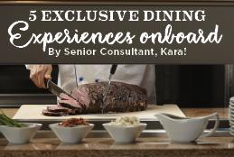 5 Exclusive Dining Experiences Onboard - By Senior Consultant, Kara!